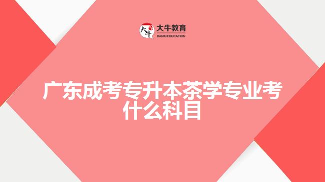 广东成考专升本茶学专业考什么科目
