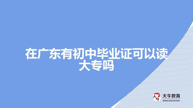 在广东有初中毕业证可以读大专吗