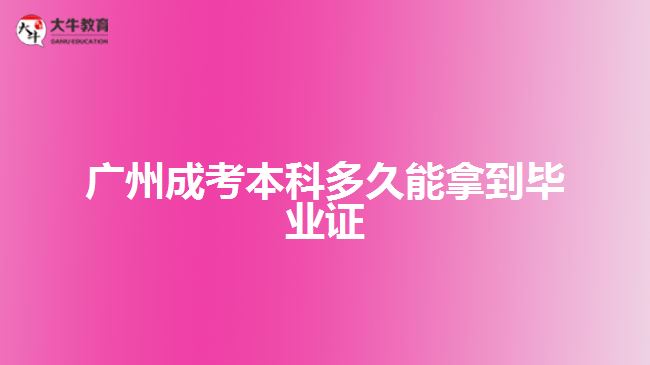 广州成考本科多久能拿到毕业证