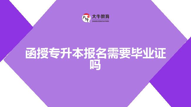 函授专升本报名需要毕业证吗