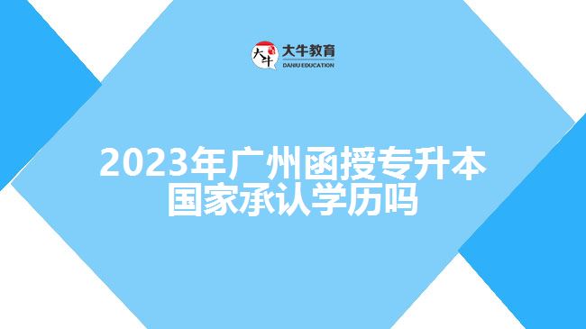 广州函授专升本国家承认学历吗