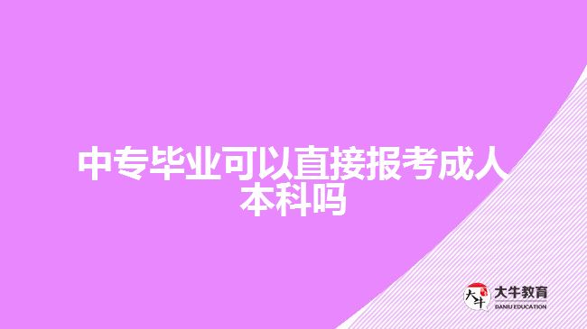 中专毕业可以直接报考成人本科吗
