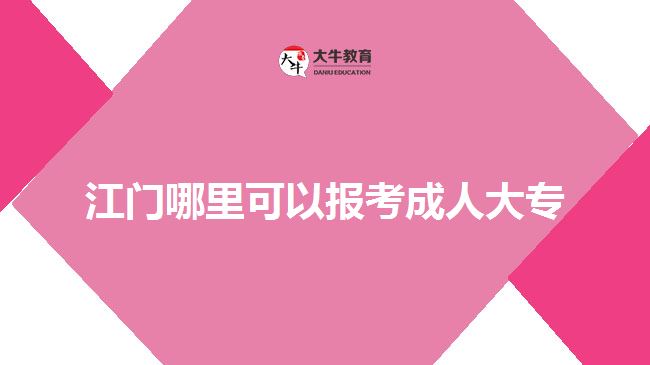 江门哪里可以报考成人大专