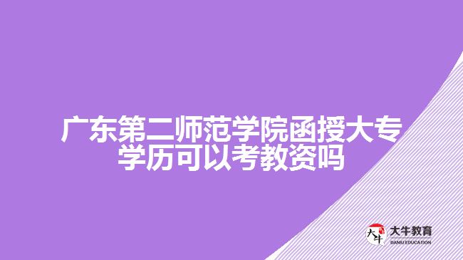 广东第二师范学院函授大专学历可以考教资吗