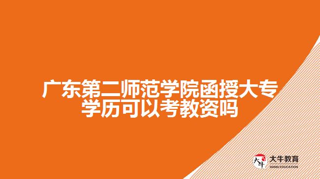 广东第二师范学院函授大专学历可以考教资吗