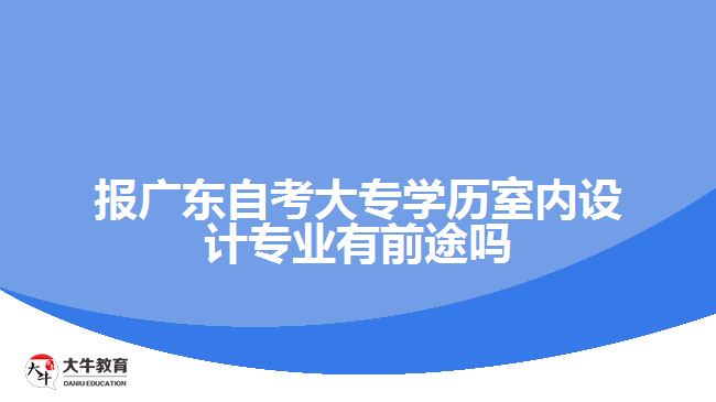报广东自考大专学历室内设计专业有前途吗