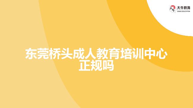 东莞桥头成人教育培训中心正规吗