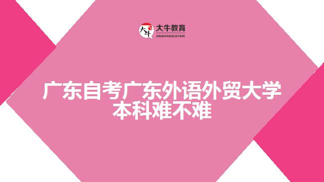 广东自考广东外语外贸大学本科难不难