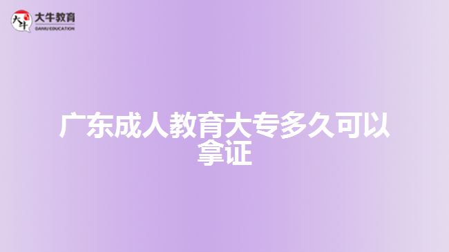 广东成人教育大专多久可以拿证