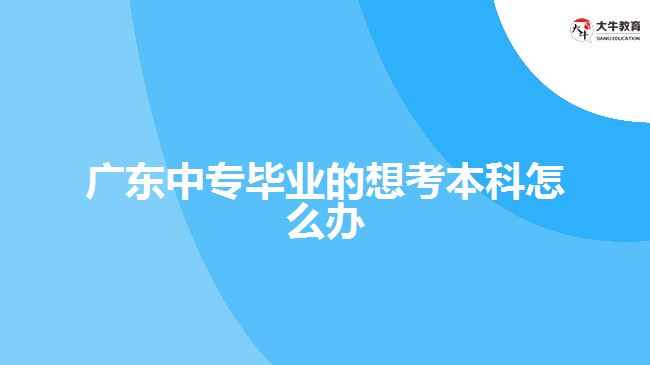 广东中专毕业的想考本科怎么办