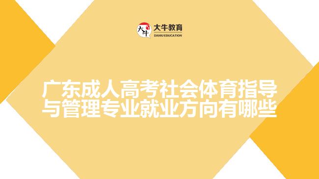 广东成人高考社会体育指导与管理专业就业方向有哪些