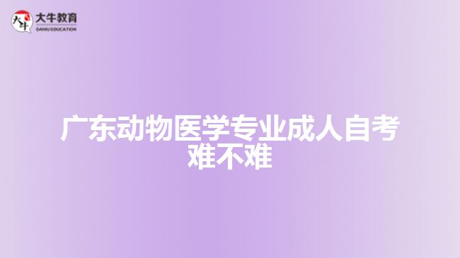 广东动物医学专业成人自考难不难
