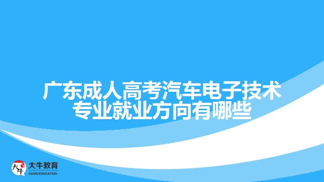 广东成人高考汽车电子技术专业就业方向有哪些