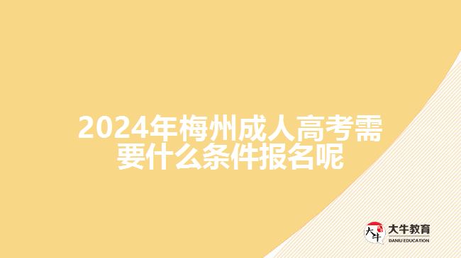 2024年梅州成人高考需要什么条件报名呢