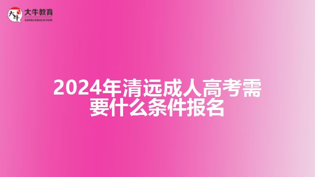 2024年清远成人高考需要什么条件报名