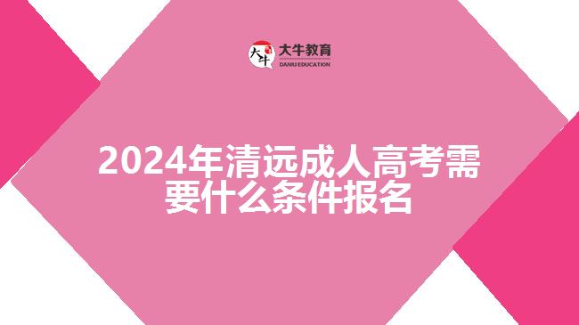 2024清远成人高考需要什么条件报名