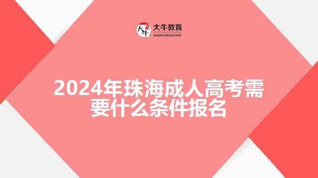2024年珠海成人高考需要什么条件报名