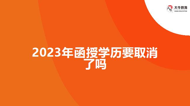 2023年函授学历要取消了吗