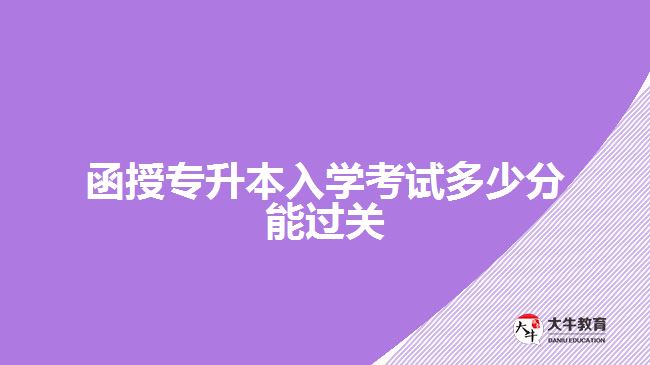 函授专升本入学考试多少分能过关