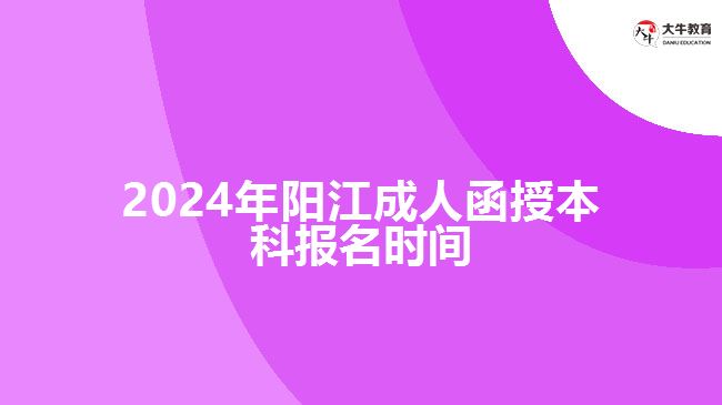 2024年阳江成人函授本科报名时间