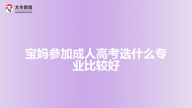 宝妈参加成人高考选什么专业比较好