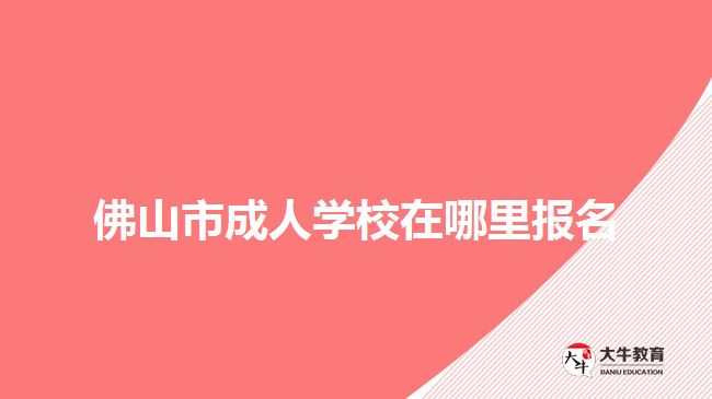 佛山市成人学校在哪里报名