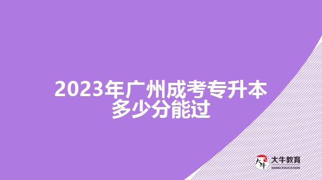 2023年广州成考专升本多少分能过
