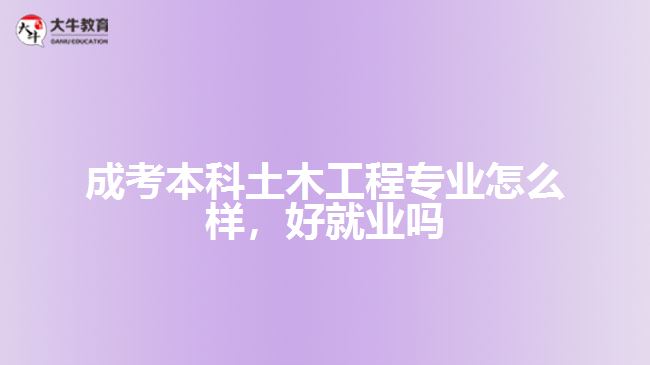 成考本科土木工程专业怎么样，好就业吗