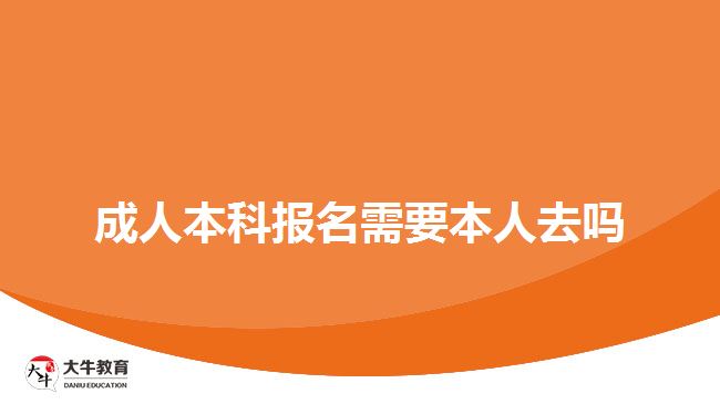 成人本科报名需要本人去吗