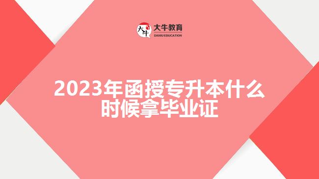 2023年函授专升本什么时候拿毕业证