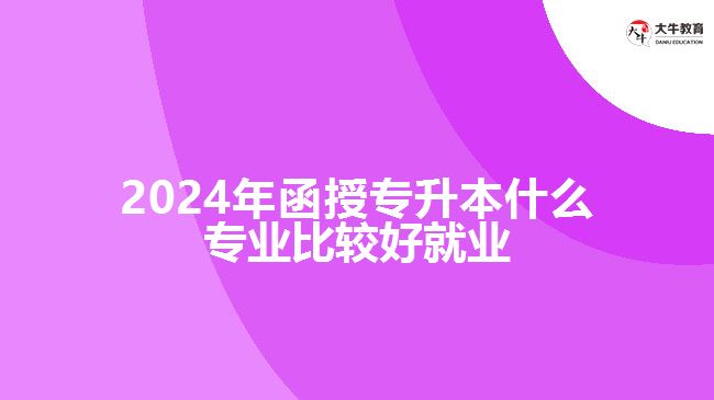 2024年函授专升本什么专业比较好就业