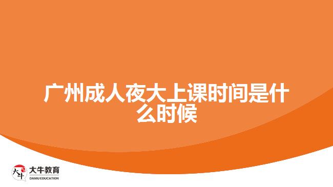 广州成人夜大上课时间是什么时候