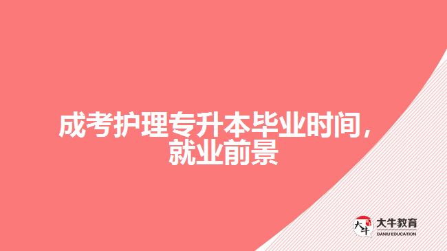 成考护理专升本毕业时间，就业前景