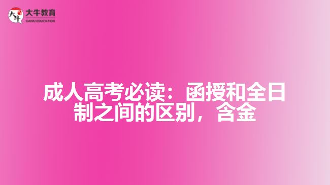 成人高考必读：函授和全日制之间的区别，含金量到底谁更高？