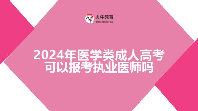 2024年医学类成人高考可以报考执业医师吗