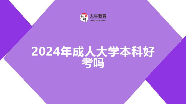 2024年成人大学本科好考吗