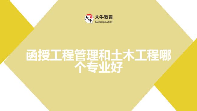 函授工程管理和土木工程哪个专业好