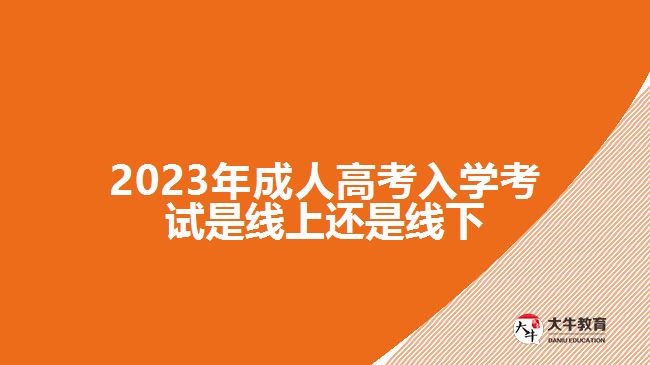 2023年成人高考入学考试是线上还是线下