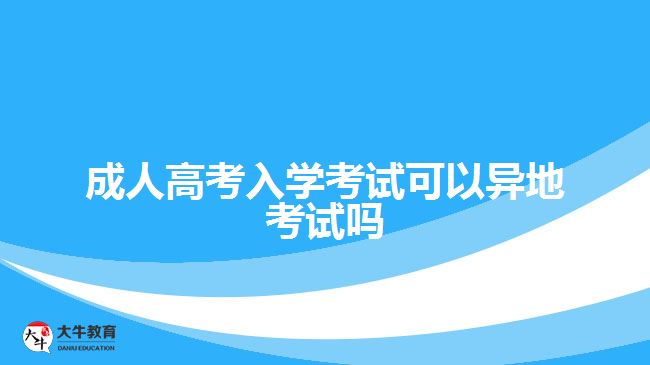 成人高考入学考试可以异地考试吗