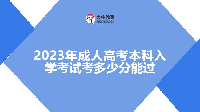 2023年成人高考本科入学考试考多少分能过
