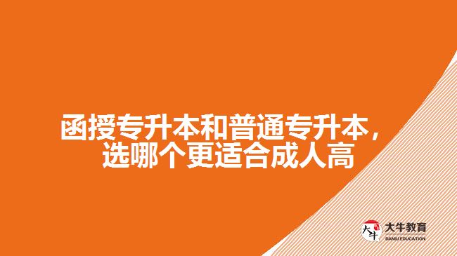 函授专升本和普通专升本，选哪个更适合成人高考？