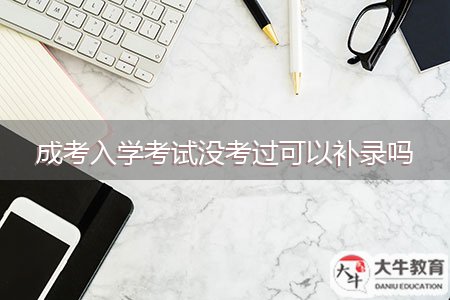 成考入学考试没考过可以补录吗