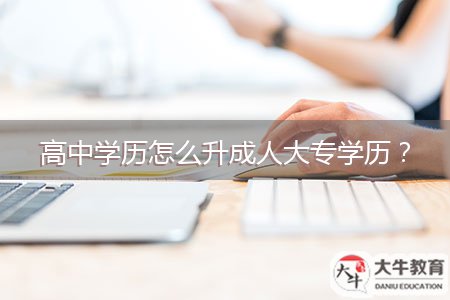 高中学历怎么升成人大专学历？