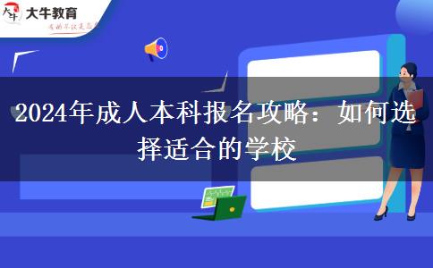 2024年成人本科报名攻略：如何选择适合的学校