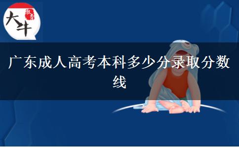 广东成人高考本科多少分录取分数线