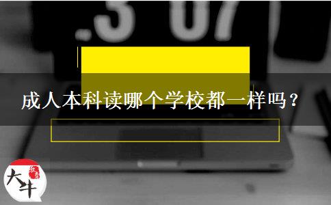 成人本科读哪个学校都一样吗？