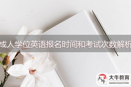 成人学位英语报名时间和考试次数解析
