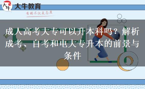 成人高考大专可以升本科吗？解析成考、自考和电大专升本的前景与条件