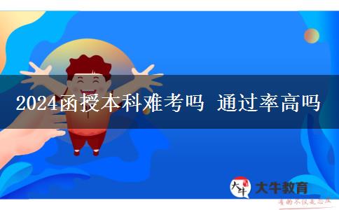 2024函授本科难考吗 通过率高吗
