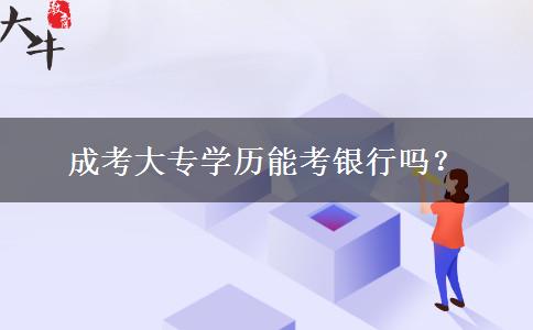 成考大专学历能考银行吗？